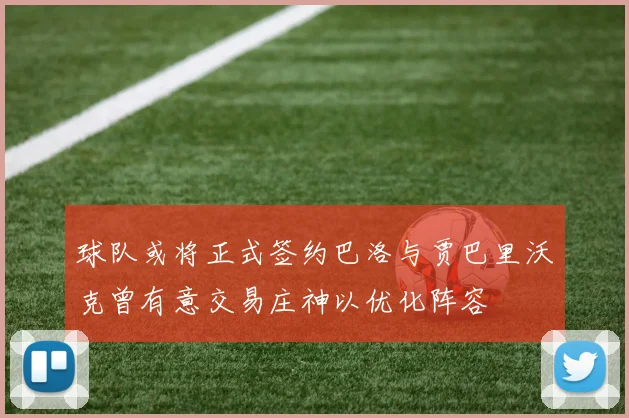 球队或将正式签约巴洛与贾巴里沃克曾有意交易庄神以优化阵容